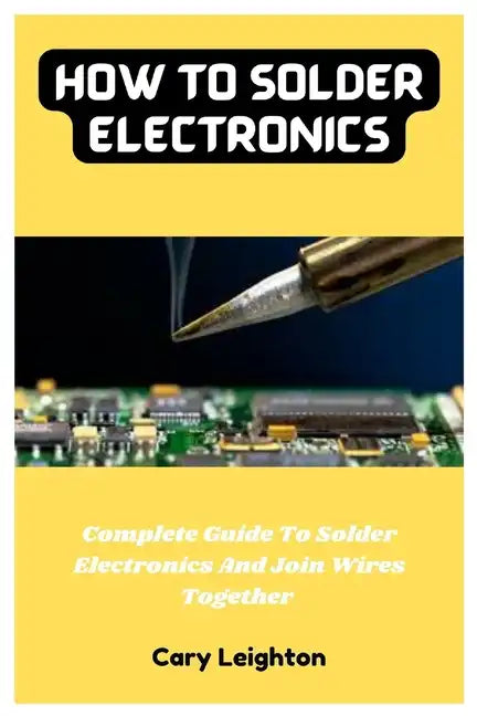 How To Solder Electronics: Complete Guide To Solder Electronics & Join Wires Together - Paperback - Randy's LLC