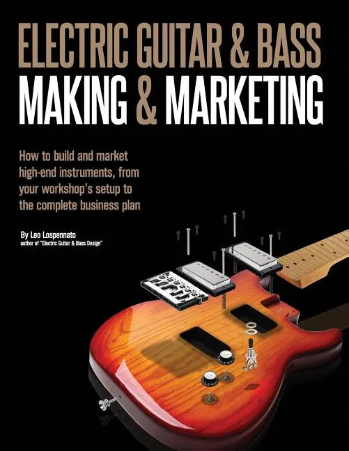 Electric Guitar Making & Marketing: How to Build & Market High-End Instruments, from Your Workshop's Setup to the Complete Business Plan - Paperback - Randy's LLC